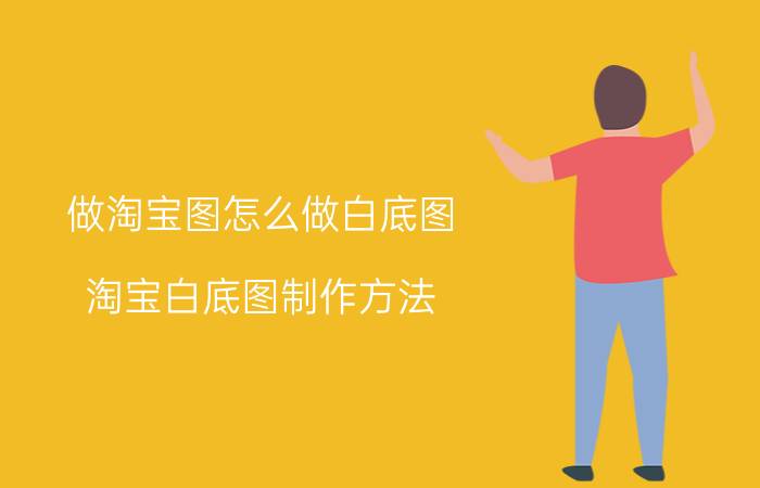 做淘宝图怎么做白底图 淘宝白底图制作方法